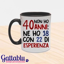 Tazza "Non ho 40 anni... ne ho 18 con 22 di esperienza!"