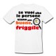 T-shirt uomo "Se vuoi che le persone siano più buone, friggile!"