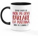 Tazza mug 11 oz Quale parte di Non mi devi parlare la mattina non ti è chiara? Divertente!